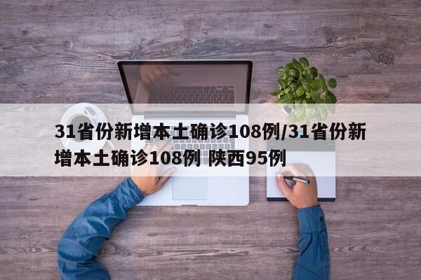 31省份新增本土确诊108例/31省份新增本土确诊108例 陕西95例