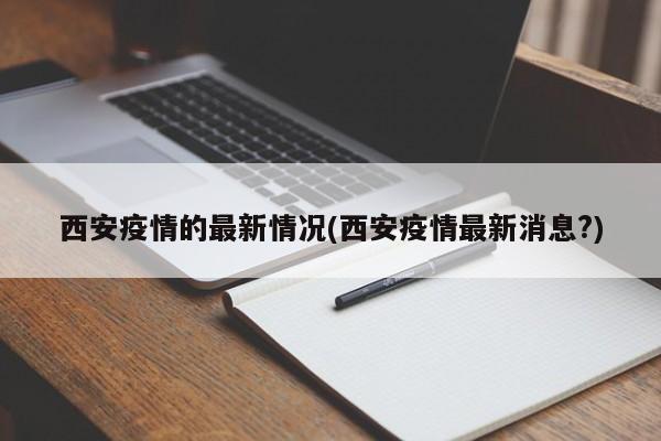 西安疫情的最新情况(西安疫情最新消息?)