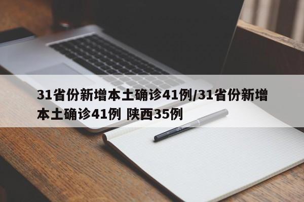 31省份新增本土确诊41例/31省份新增本土确诊41例 陕西35例