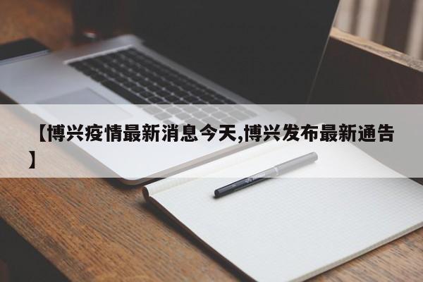 【博兴疫情最新消息今天,博兴发布最新通告】