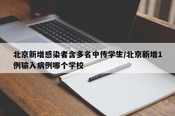 北京新增感染者含多名中传学生/北京新增1例输入病例哪个学校