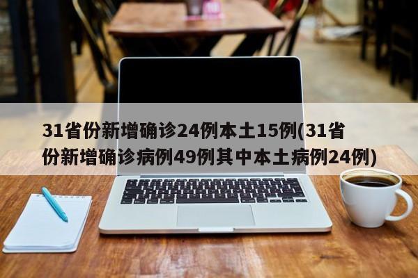 31省份新增确诊24例本土15例(31省份新增确诊病例49例其中本土病例24例)