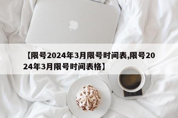 【限号2024年3月限号时间表,限号2024年3月限号时间表格】