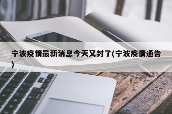 宁波疫情最新消息今天又封了(宁波疫情通告)
