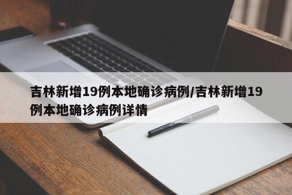 吉林新增19例本地确诊病例/吉林新增19例本地确诊病例详情