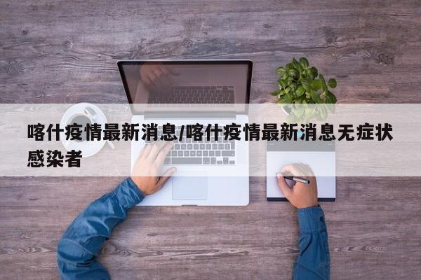 喀什疫情最新消息/喀什疫情最新消息无症状感染者