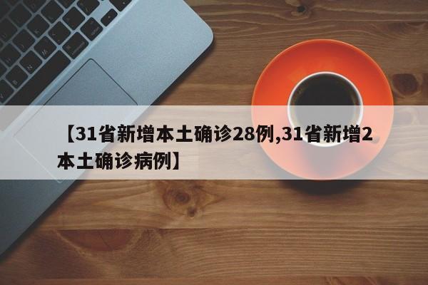 【31省新增本土确诊28例,31省新增2本土确诊病例】