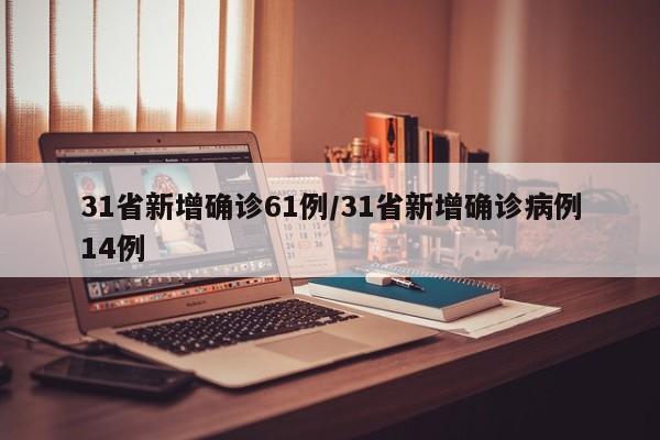 31省新增确诊61例/31省新增确诊病例14例