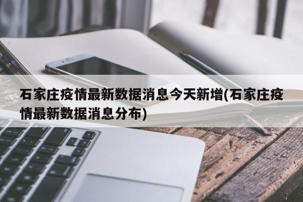 石家庄疫情最新数据消息今天新增(石家庄疫情最新数据消息分布)