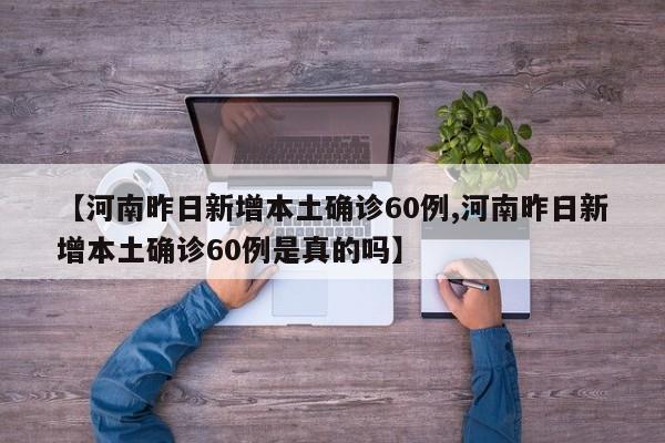 【河南昨日新增本土确诊60例,河南昨日新增本土确诊60例是真的吗】