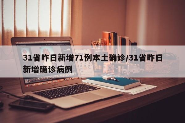 31省昨日新增71例本土确诊/31省昨日新增确诊病例
