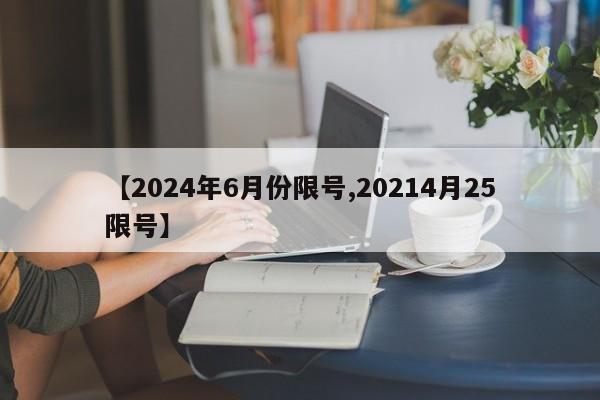 【2024年6月份限号,20214月25限号】