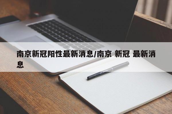 南京新冠阳性最新消息/南京 新冠 最新消息