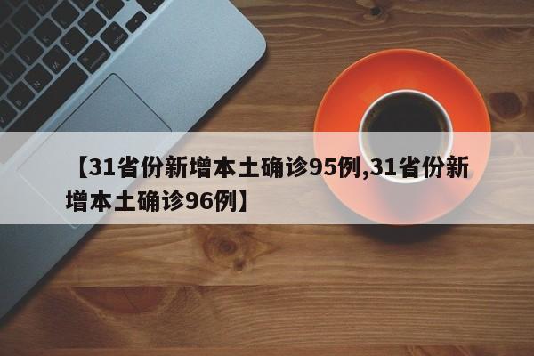 【31省份新增本土确诊95例,31省份新增本土确诊96例】