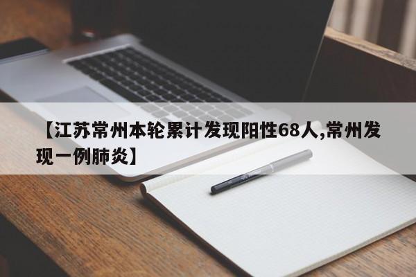 【江苏常州本轮累计发现阳性68人,常州发现一例肺炎】