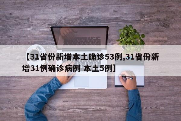 【31省份新增本土确诊53例,31省份新增31例确诊病例 本土5例】
