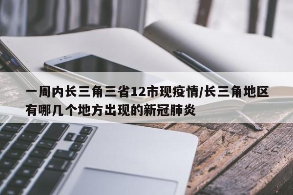 一周内长三角三省12市现疫情/长三角地区有哪几个地方出现的新冠肺炎