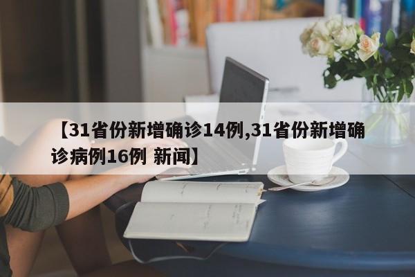 【31省份新增确诊14例,31省份新增确诊病例16例 新闻】