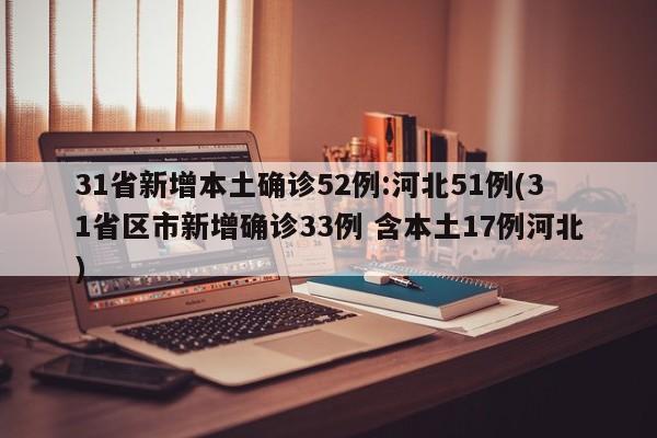 31省新增本土确诊52例:河北51例(31省区市新增确诊33例 含本土17例河北)