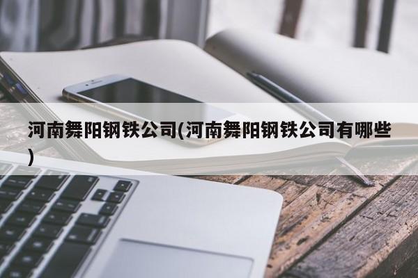 河南舞阳钢铁公司(河南舞阳钢铁公司有哪些)