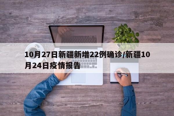 10月27日新疆新增22例确诊/新疆10月24日疫情报告