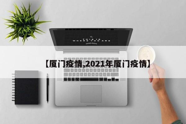 【厦门疫情,2021年厦门疫情】