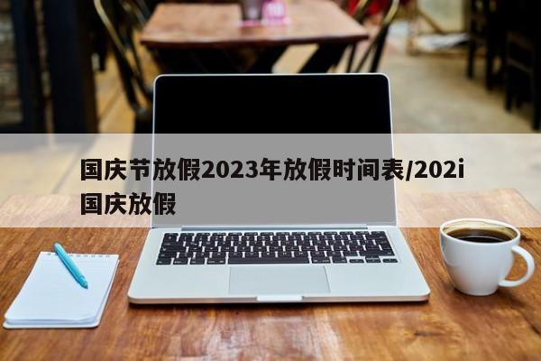 国庆节放假2023年放假时间表/202i国庆放假