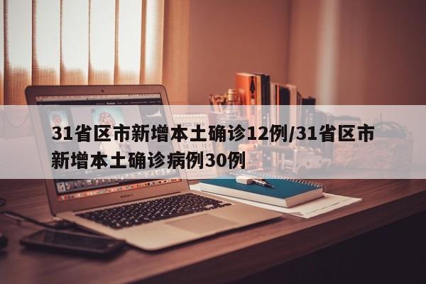 31省区市新增本土确诊12例/31省区市新增本土确诊病例30例