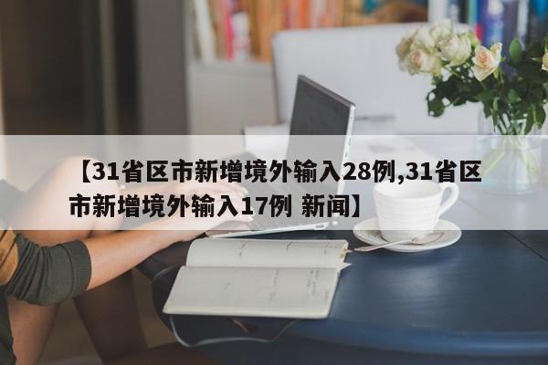 【31省区市新增境外输入28例,31省区市新增境外输入17例 新闻】