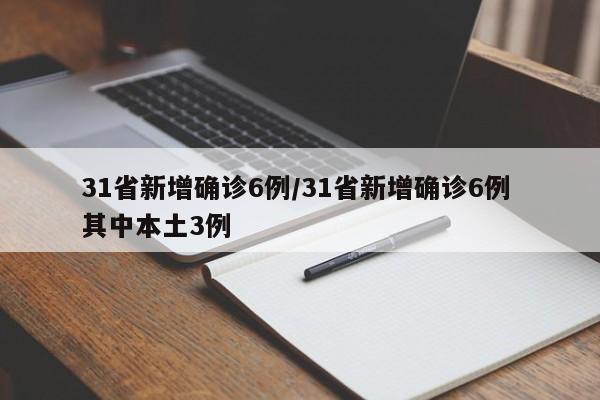 31省新增确诊6例/31省新增确诊6例 其中本土3例