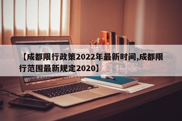 【成都限行政策2022年最新时间,成都限行范围最新规定2020】