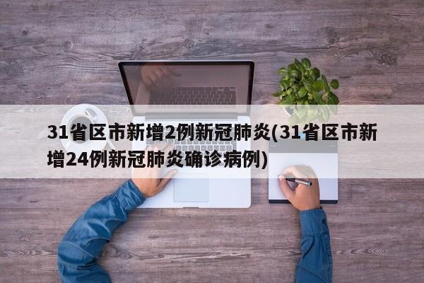 31省区市新增2例新冠肺炎(31省区市新增24例新冠肺炎确诊病例)