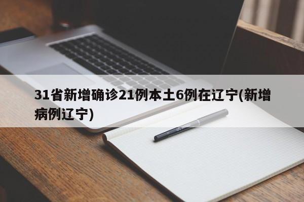 31省新增确诊21例本土6例在辽宁(新增病例辽宁)
