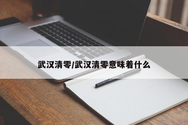 武汉清零/武汉清零意味着什么