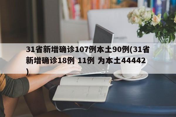 31省新增确诊107例本土90例(31省新增确诊18例 11例 为本土44442)