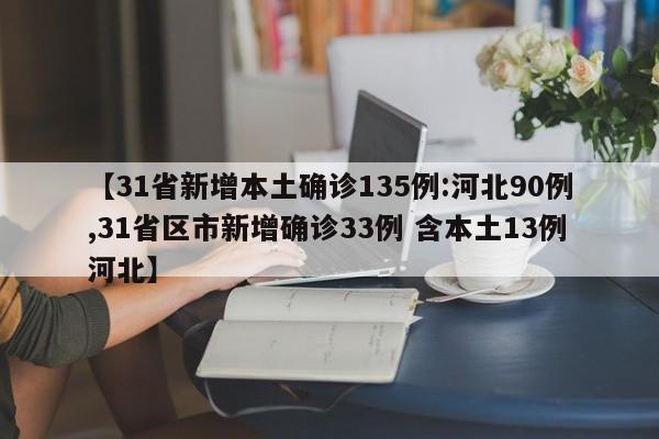 【31省新增本土确诊135例:河北90例,31省区市新增确诊33例 含本土13例河北】