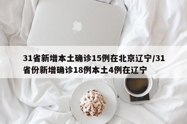 31省新增本土确诊15例在北京辽宁/31省份新增确诊18例本土4例在辽宁