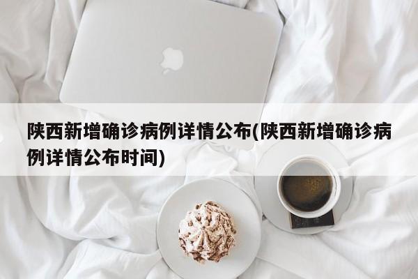 陕西新增确诊病例详情公布(陕西新增确诊病例详情公布时间)