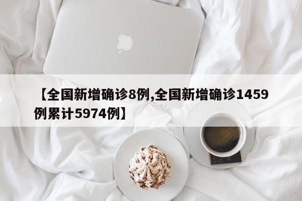 【全国新增确诊8例,全国新增确诊1459例累计5974例】