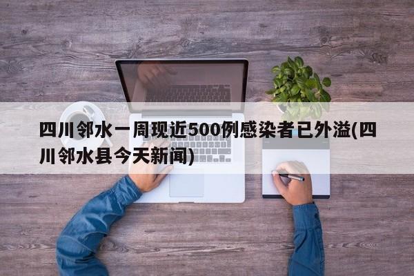 四川邻水一周现近500例感染者已外溢(四川邻水县今天新闻)