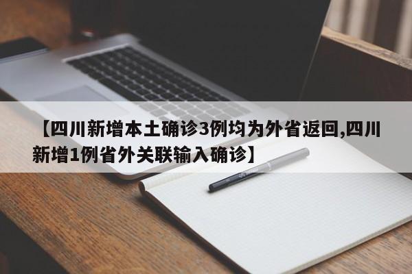 【四川新增本土确诊3例均为外省返回,四川新增1例省外关联输入确诊】