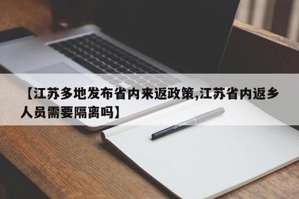 【江苏多地发布省内来返政策,江苏省内返乡人员需要隔离吗】