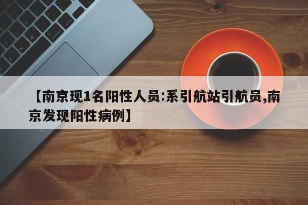 【南京现1名阳性人员:系引航站引航员,南京发现阳性病例】