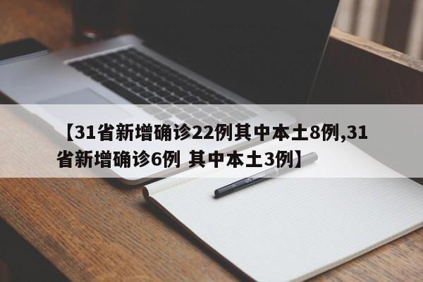 【31省新增确诊22例其中本土8例,31省新增确诊6例 其中本土3例】