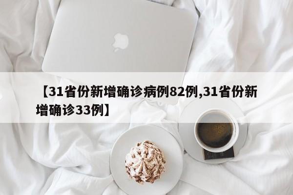 【31省份新增确诊病例82例,31省份新增确诊33例】
