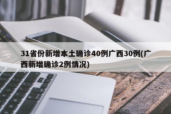 31省份新增本土确诊40例广西30例(广西新增确诊2例情况)
