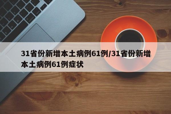 31省份新增本土病例61例/31省份新增本土病例61例症状