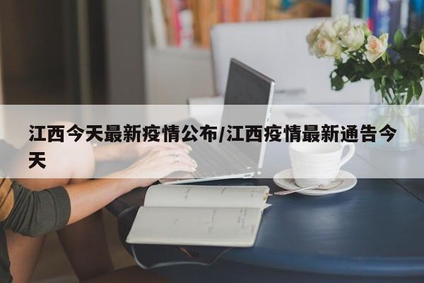 江西今天最新疫情公布/江西疫情最新通告今天