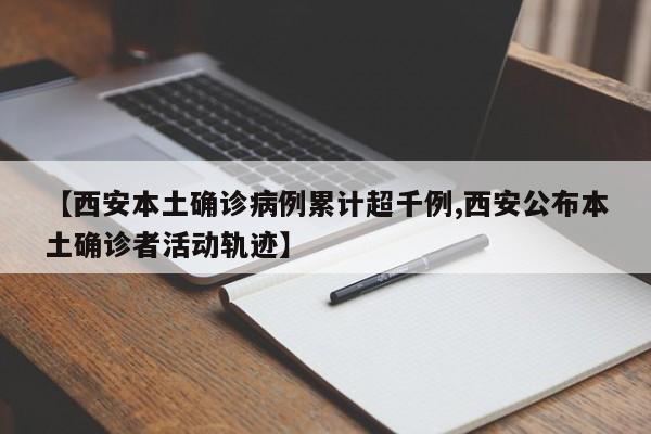 【西安本土确诊病例累计超千例,西安公布本土确诊者活动轨迹】