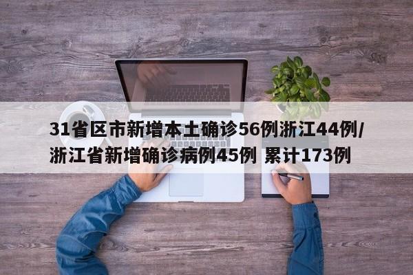 31省区市新增本土确诊56例浙江44例/浙江省新增确诊病例45例 累计173例